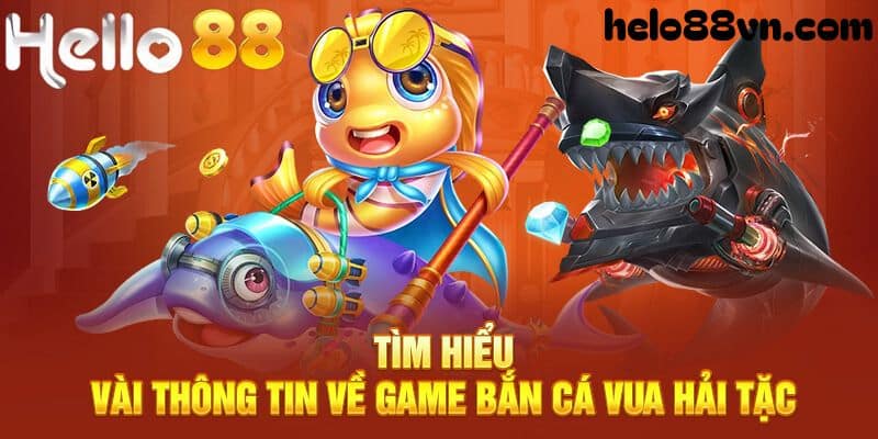 Tìm hiểu thông tin sơ bộ về bắn cá vua hải tặc Hello88